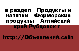  в раздел : Продукты и напитки » Фермерские продукты . Алтайский край,Рубцовск г.